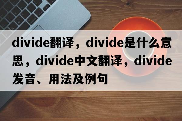 divide翻譯，divide是什么意思，divide中文翻譯，divide發(fā)音、用法及例句