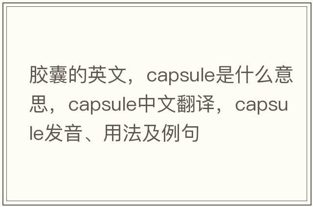 膠囊的英文，capsule是什么意思，capsule中文翻譯，capsule發(fā)音、用法及例句