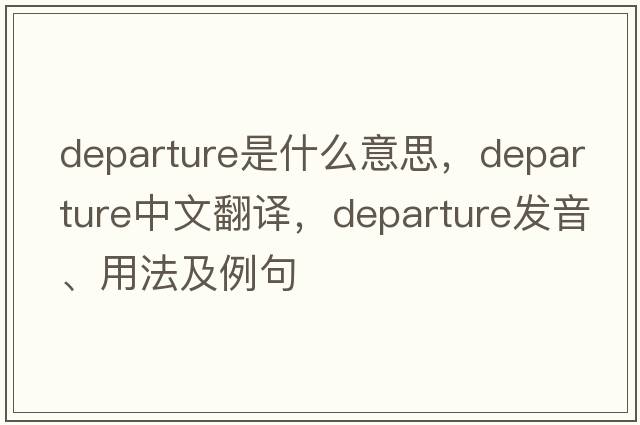 departure是什么意思，departure中文翻譯，departure發(fā)音、用法及例句