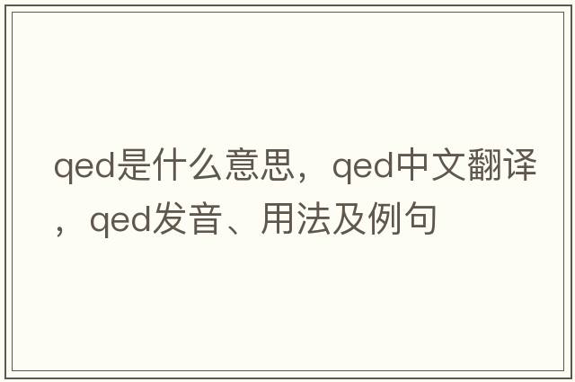 qed是什么意思，qed中文翻譯，qed發(fā)音、用法及例句