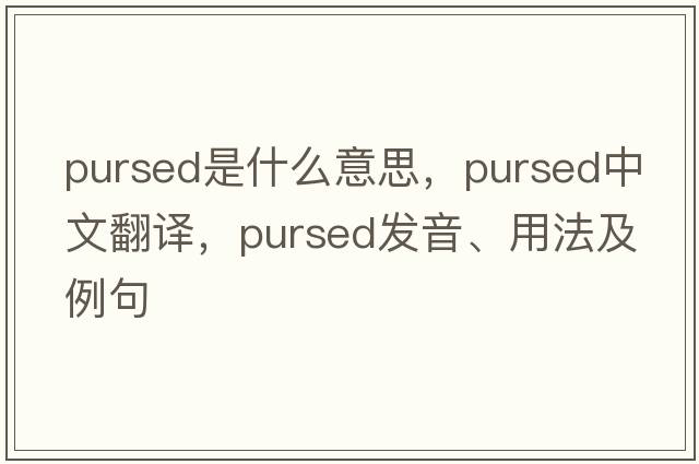 pursed是什么意思，pursed中文翻譯，pursed發(fā)音、用法及例句