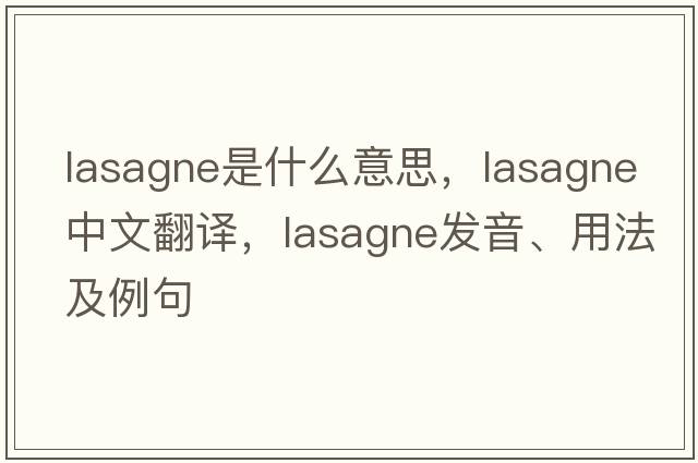 lasagne是什么意思，lasagne中文翻譯，lasagne發(fā)音、用法及例句