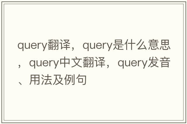 query翻譯，query是什么意思，query中文翻譯，query發(fā)音、用法及例句
