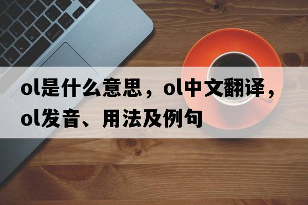 Ol是什么意思，Ol中文翻譯，Ol發(fā)音、用法及例句