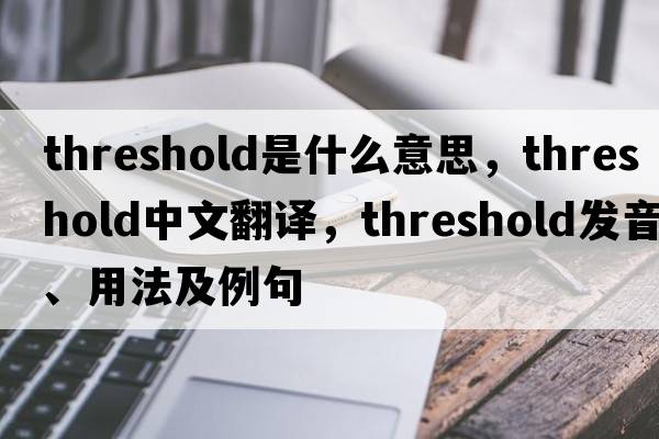 threshold是什么意思，threshold中文翻譯，threshold發(fā)音、用法及例句