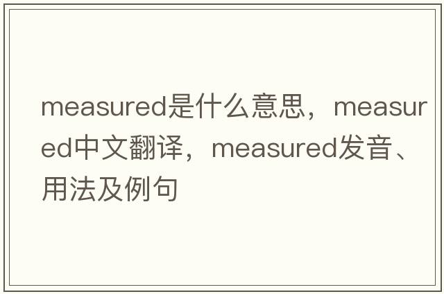 measured是什么意思，measured中文翻譯，measured發(fā)音、用法及例句