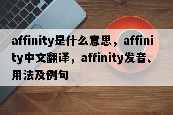 affinity是什么意思，affinity中文翻譯，affinity發(fā)音、用法及例句
