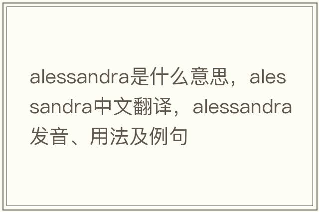 Alessandra是什么意思，Alessandra中文翻譯，Alessandra發(fā)音、用法及例句