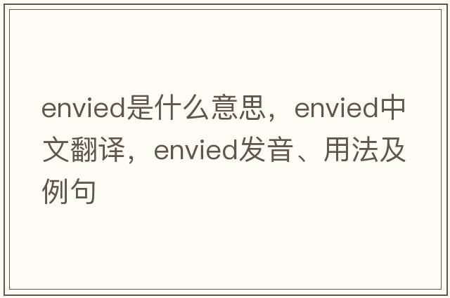 envied是什么意思，envied中文翻譯，envied發(fā)音、用法及例句