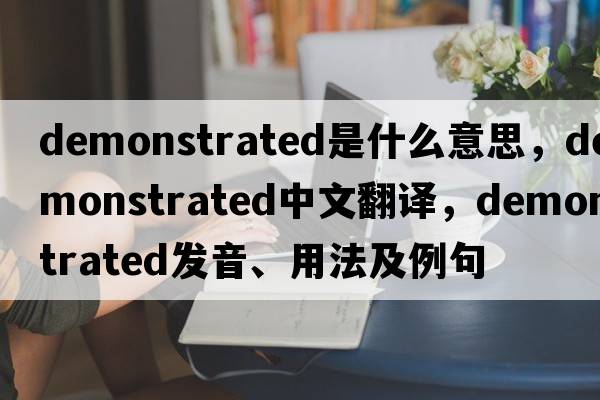 demonstrated是什么意思，demonstrated中文翻譯，demonstrated發(fā)音、用法及例句