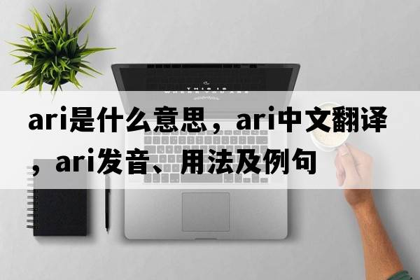 ari是什么意思，ari中文翻譯，ari發(fā)音、用法及例句