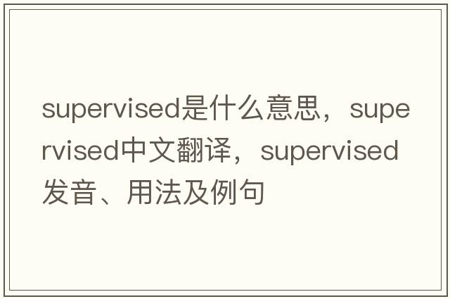 supervised是什么意思，supervised中文翻譯，supervised發(fā)音、用法及例句