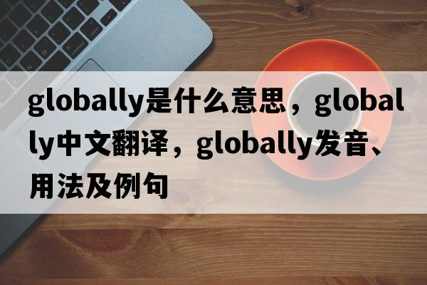 globally是什么意思，globally中文翻譯，globally發(fā)音、用法及例句