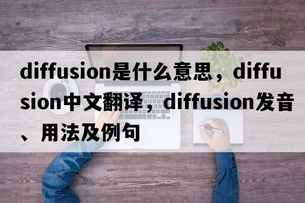diffusion是什么意思，diffusion中文翻譯，diffusion發(fā)音、用法及例句