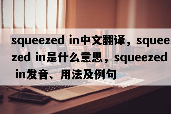 squeezed in中文翻譯，squeezed in是什么意思，squeezed in發(fā)音、用法及例句