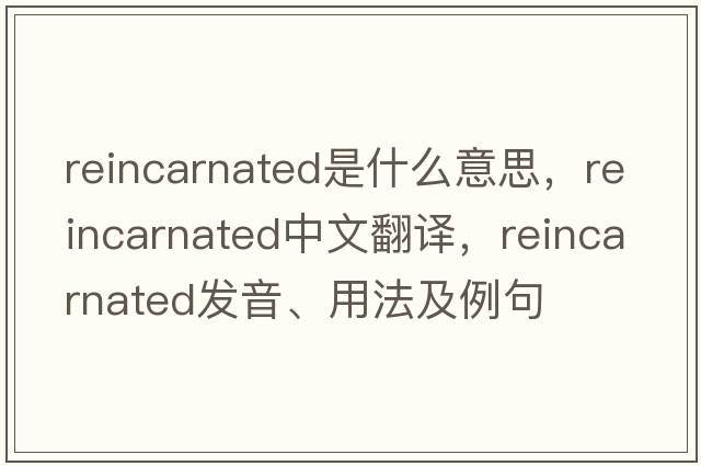 reincarnated是什么意思，reincarnated中文翻譯，reincarnated發(fā)音、用法及例句