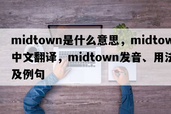 midtown是什么意思，midtown中文翻譯，midtown發(fā)音、用法及例句