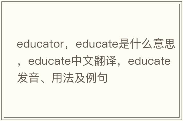educator，educate是什么意思，educate中文翻譯，educate發(fā)音、用法及例句