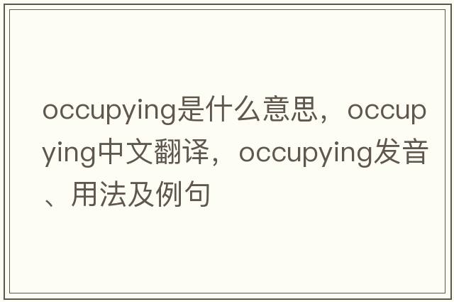 occupying是什么意思，occupying中文翻譯，occupying發(fā)音、用法及例句