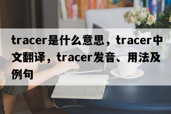 tracer是什么意思，tracer中文翻譯，tracer發(fā)音、用法及例句