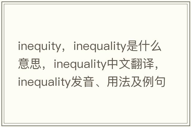 inequity，inequality是什么意思，inequality中文翻譯，inequality發(fā)音、用法及例句