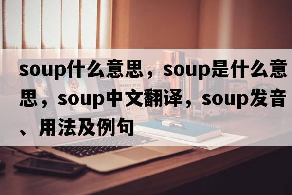 soup什么意思，soup是什么意思，soup中文翻譯，soup發(fā)音、用法及例句