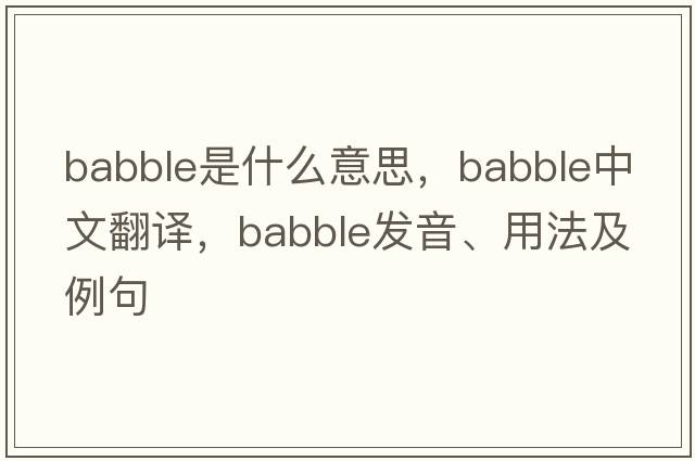 babble是什么意思，babble中文翻譯，babble發(fā)音、用法及例句