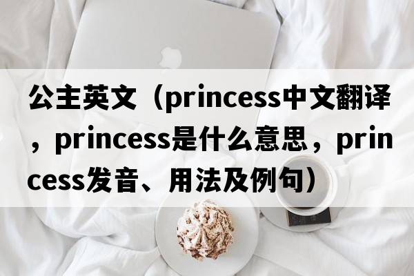 公主英文（princess中文翻譯，princess是什么意思，princess發(fā)音、用法及例句）