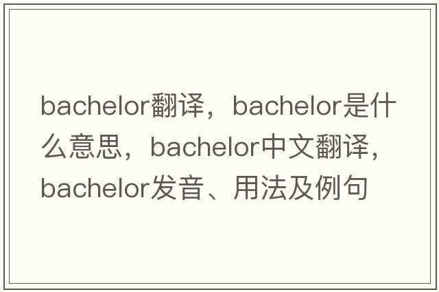 bachelor翻譯，bachelor是什么意思，bachelor中文翻譯，bachelor發(fā)音、用法及例句