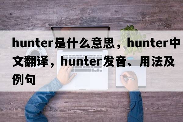 hunter是什么意思，hunter中文翻譯，hunter發(fā)音、用法及例句