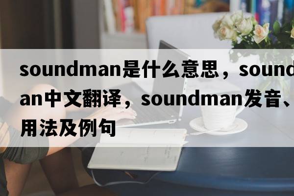 soundman是什么意思，soundman中文翻譯，soundman發(fā)音、用法及例句