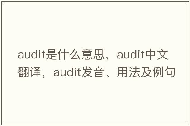 audit是什么意思，audit中文翻譯，audit發(fā)音、用法及例句