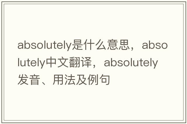 absolutely是什么意思，absolutely中文翻譯，absolutely發(fā)音、用法及例句