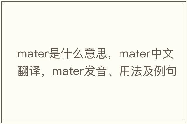 mater是什么意思，mater中文翻譯，mater發(fā)音、用法及例句