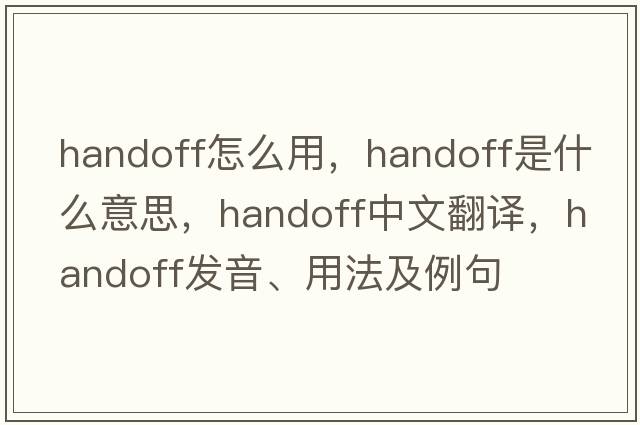 handoff怎么用，handoff是什么意思，handoff中文翻譯，handoff發(fā)音、用法及例句