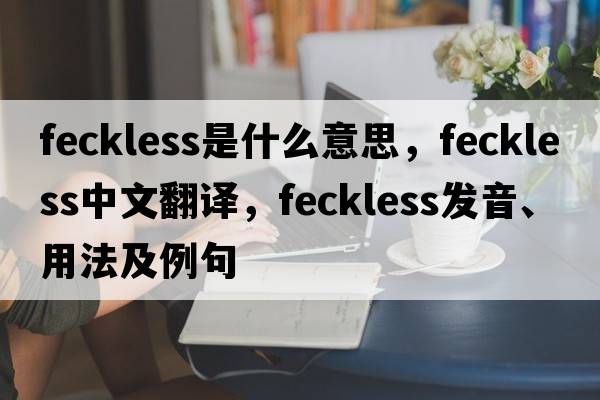 feckless是什么意思，feckless中文翻譯，feckless發(fā)音、用法及例句
