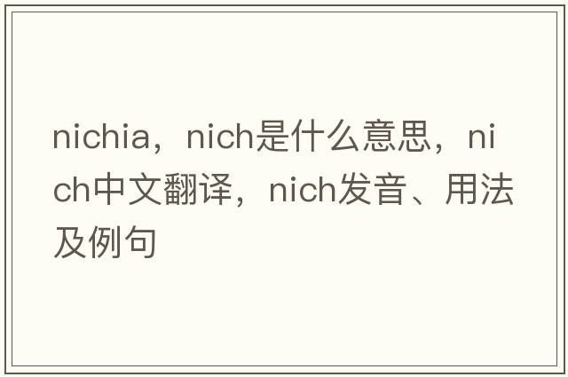 nichia，nich是什么意思，nich中文翻譯，nich發(fā)音、用法及例句