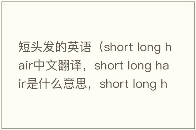 短頭發(fā)的英語(yǔ)（short long hair中文翻譯，short long hair是什么意思，short long hair發(fā)音、用法及例句）