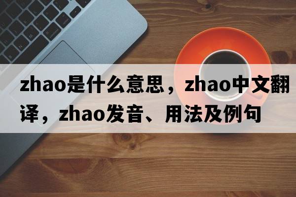 zhao是什么意思，zhao中文翻譯，zhao發(fā)音、用法及例句