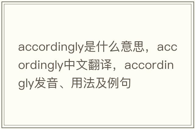 accordingly是什么意思，accordingly中文翻譯，accordingly發(fā)音、用法及例句