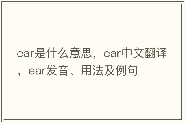 ear是什么意思，ear中文翻譯，ear發(fā)音、用法及例句