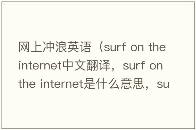 網(wǎng)上沖浪英語(yǔ)（surf on the internet中文翻譯，surf on the internet是什么意思，surf on the internet發(fā)音、用法及例句）