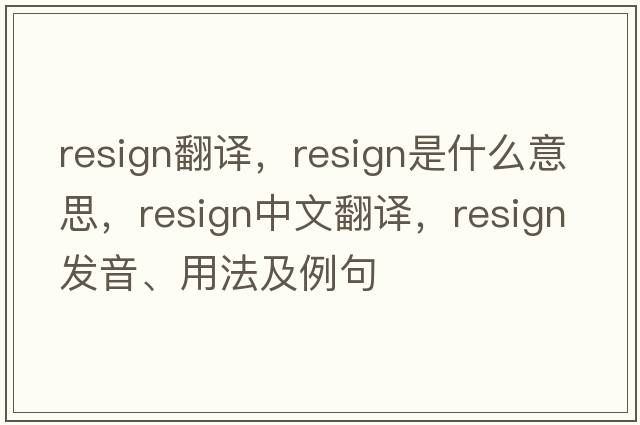resign翻譯，resign是什么意思，resign中文翻譯，resign發(fā)音、用法及例句