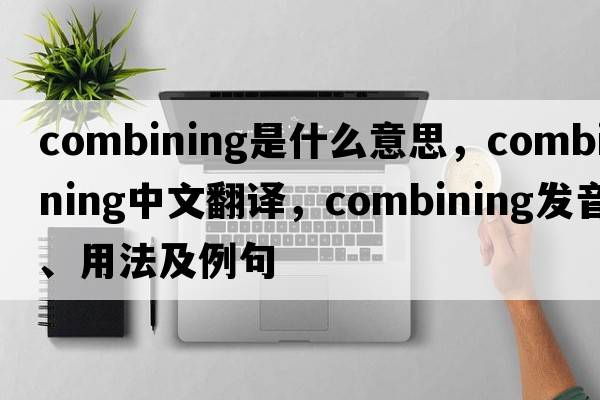 combining是什么意思，combining中文翻譯，combining發(fā)音、用法及例句
