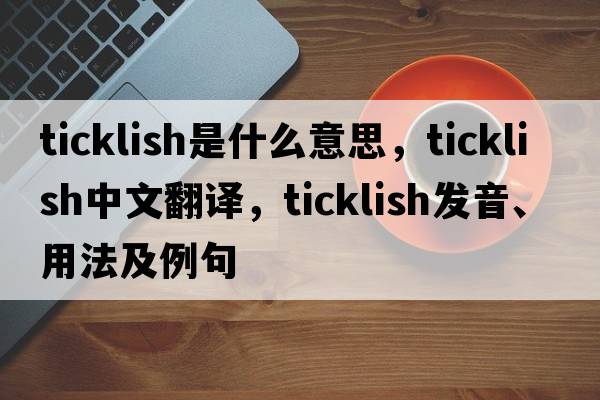 ticklish是什么意思，ticklish中文翻譯，ticklish發(fā)音、用法及例句