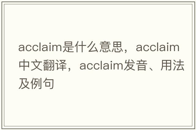 acclaim是什么意思，acclaim中文翻譯，acclaim發(fā)音、用法及例句