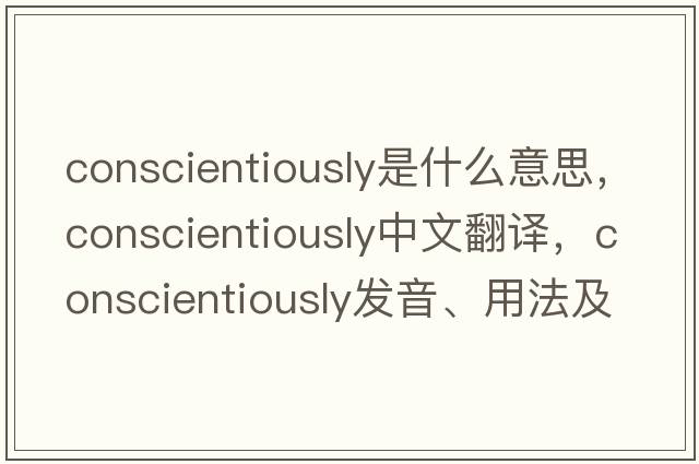 conscientiously是什么意思，conscientiously中文翻譯，conscientiously發(fā)音、用法及例句