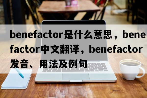 benefactor是什么意思，benefactor中文翻譯，benefactor發(fā)音、用法及例句