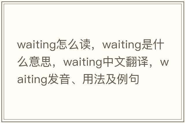 waiting怎么讀，waiting是什么意思，waiting中文翻譯，waiting發(fā)音、用法及例句