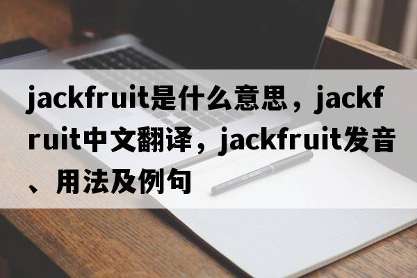 jackfruit是什么意思，jackfruit中文翻譯，jackfruit發(fā)音、用法及例句